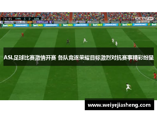 ASL足球比赛激情开赛 各队竞逐荣耀目标激烈对抗赛事精彩纷呈